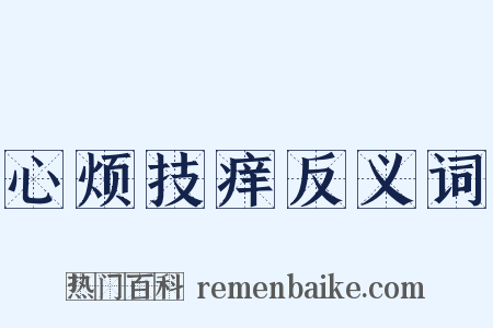 心烦技痒反义词是什么意思的图片